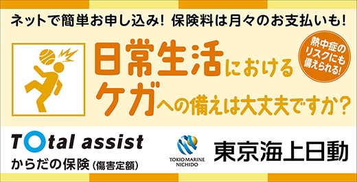 Total assist からだの保険（傷害定額）- 東京海上日動「ネットで簡単お申し込み! 保険料は月々のお支払いも!」、「日常生活におけるケガへの備えは大丈夫ですか?」「熱中症のリスクにも備えられる!」